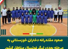 صعود تیم فوتسال دختران زیر ۱۷ سال خوزستان به مرحله بعدی لیگ مناطق کشور